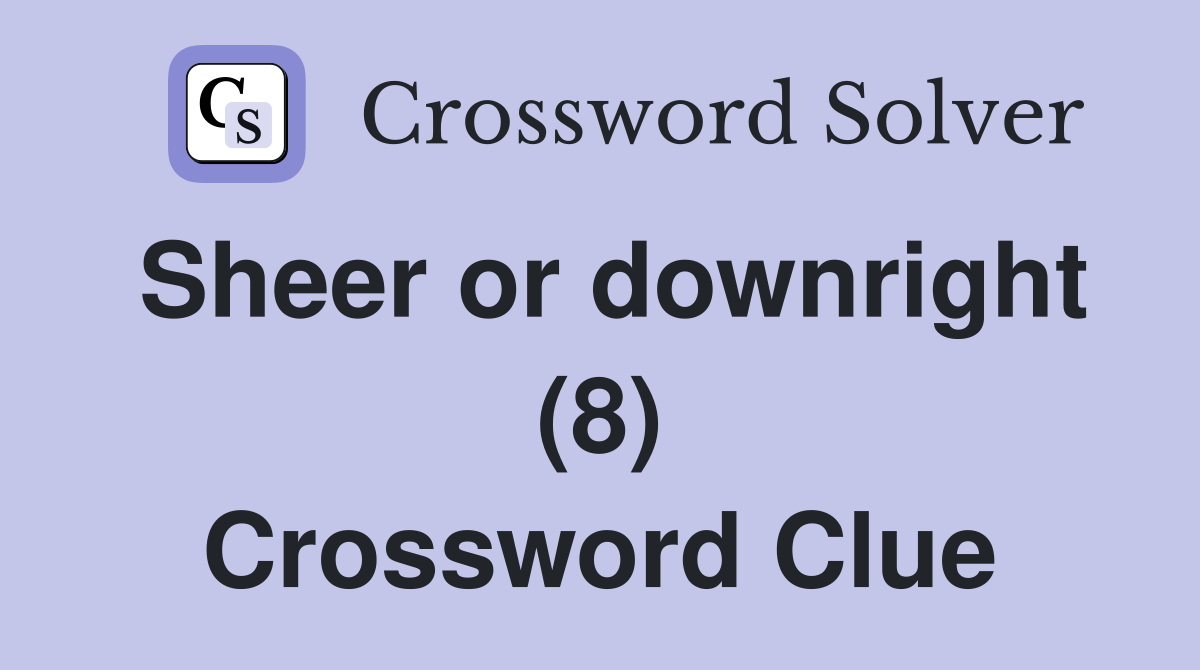 Sheer or downright (8) Crossword Clue Answers Crossword Solver